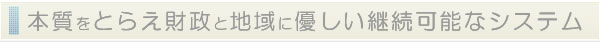 本質をとらえ財政と地球に優しい継続可能なシステム